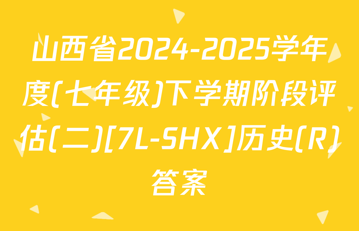 山西省2024-2025学年度(七年级)下学期阶段评估(二)[7L-SHX]历史(R)答案