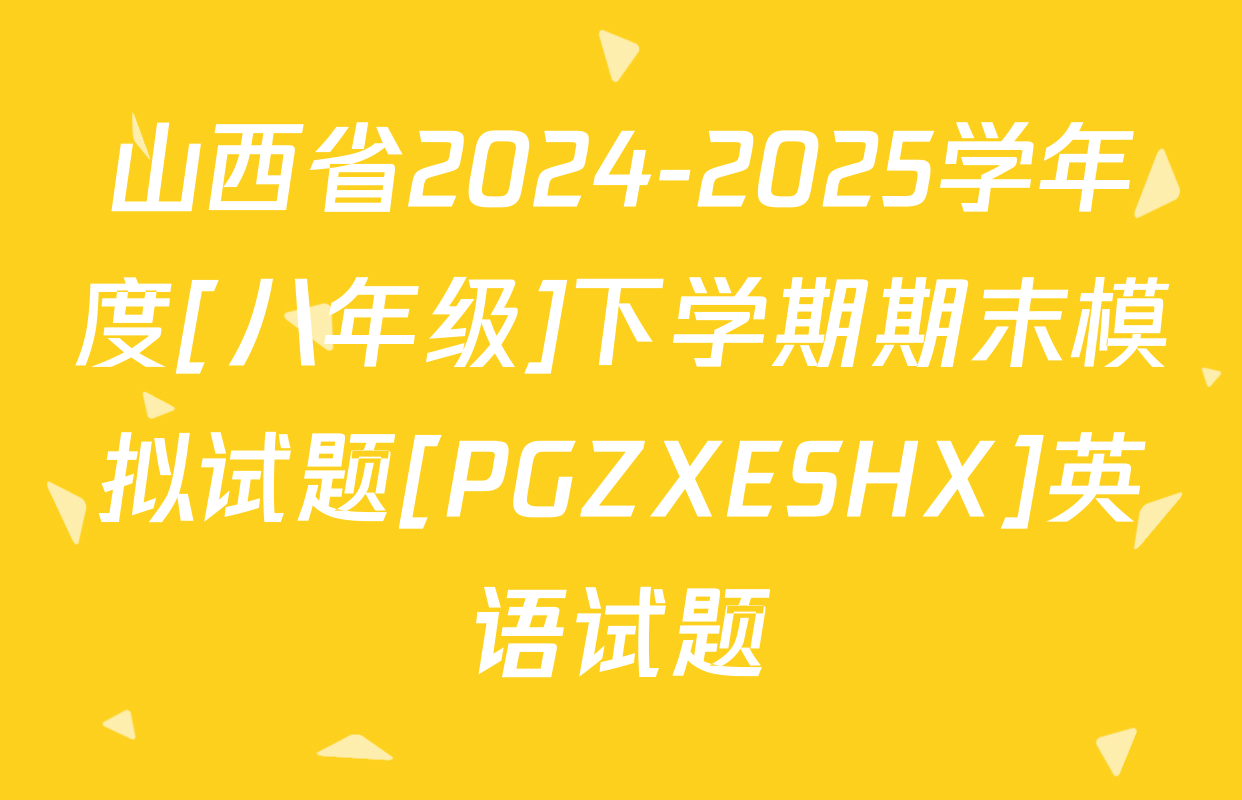 山西省2024-2025学年度[八年级]下学期期末模拟试题[PGZXESHX]英语试题