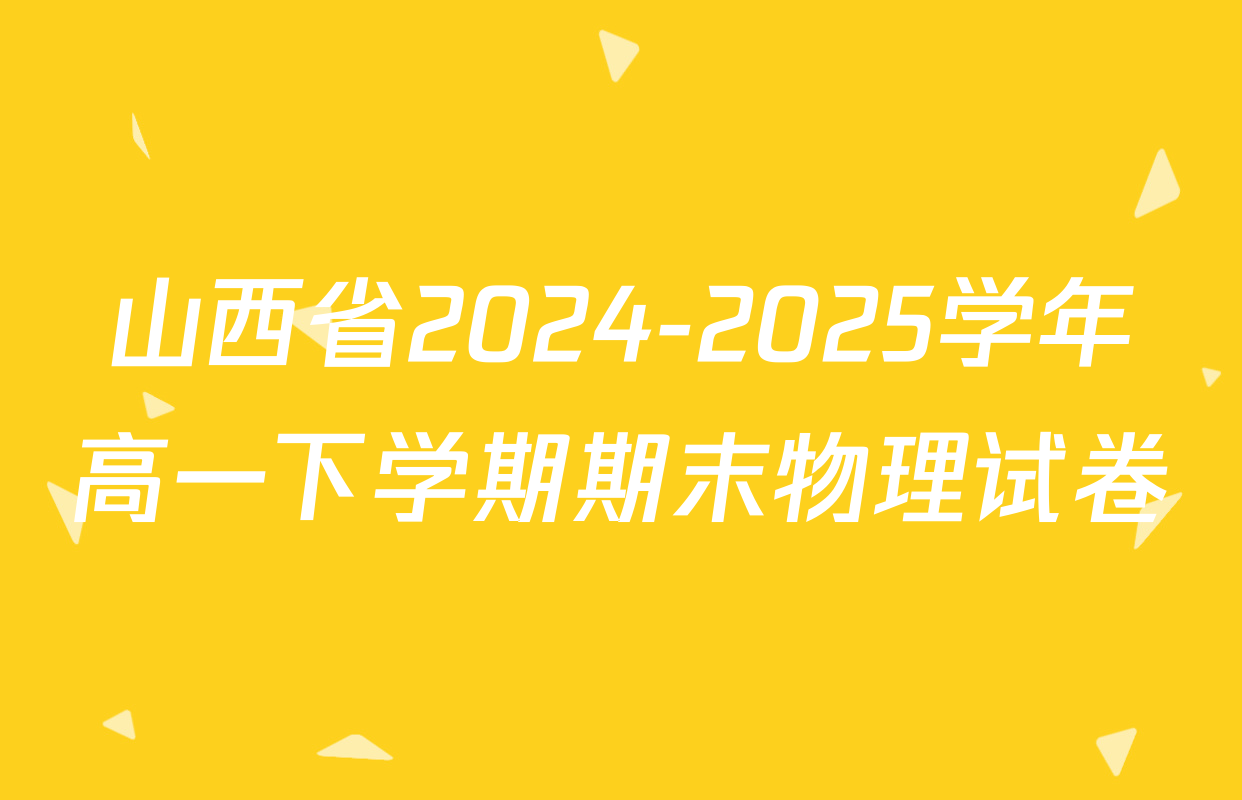 山西省2024-2025学年高一下学期期末物理试卷