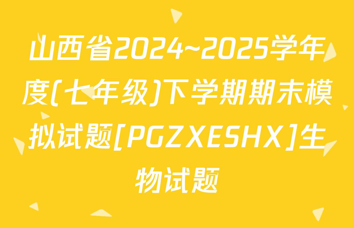 山西省2024~2025学年度(七年级)下学期期末模拟试题[PGZXESHX]生物试题
