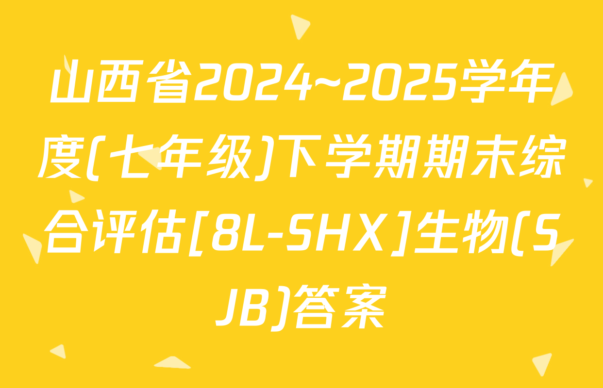山西省2024~2025学年度(七年级)下学期期末综合评估[8L-SHX]生物(SJB)答案