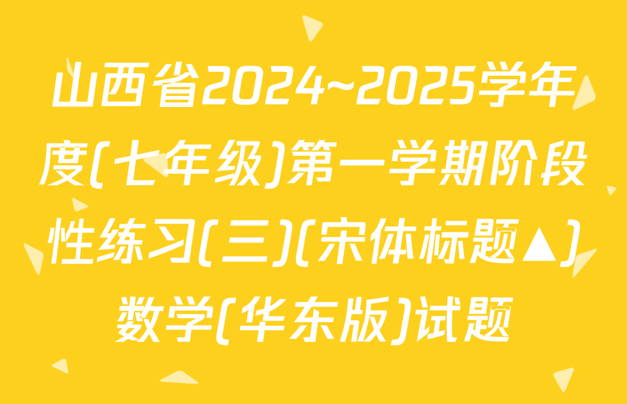 山西省2024~2025学年度(七年级)第一学期阶段性练习(三)(宋体标题▲)数学(华东版)试题
