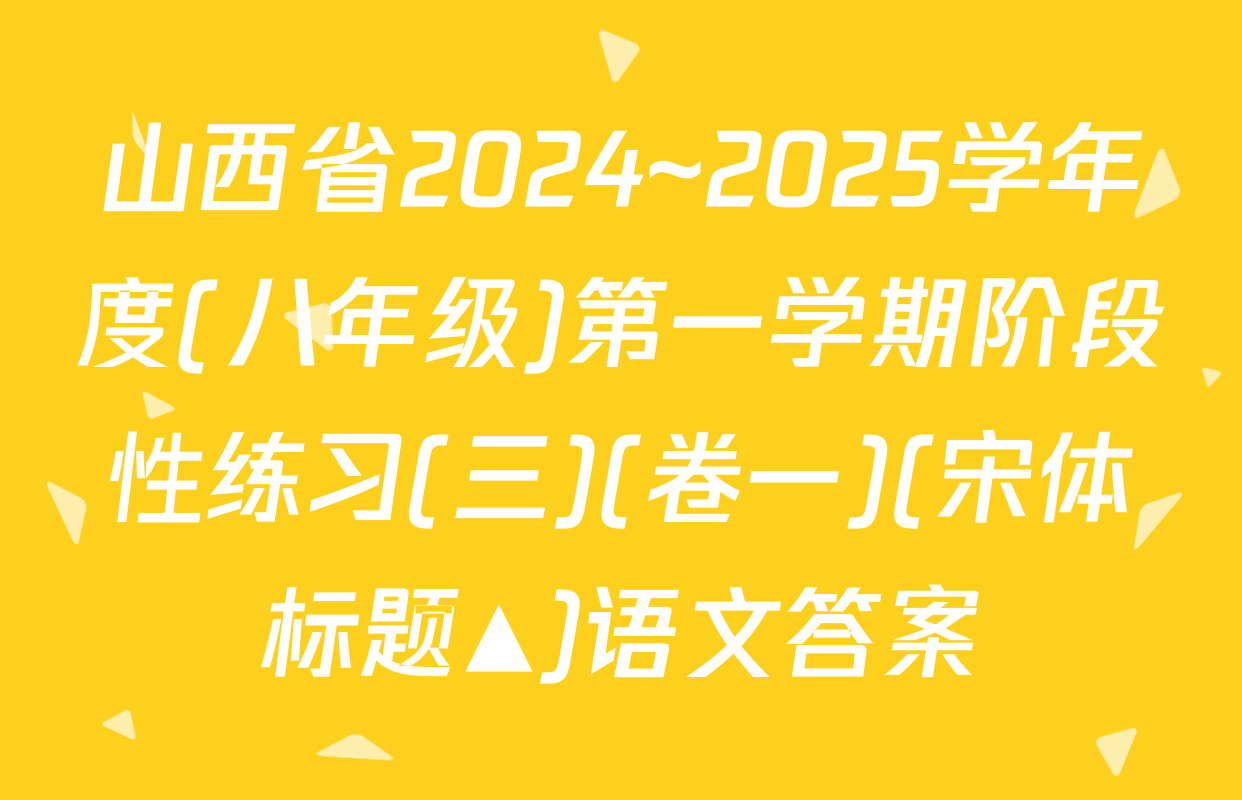 山西省2024~2025学年度(八年级)第一学期阶段性练习(三)(卷一)(宋体标题▲)语文答案