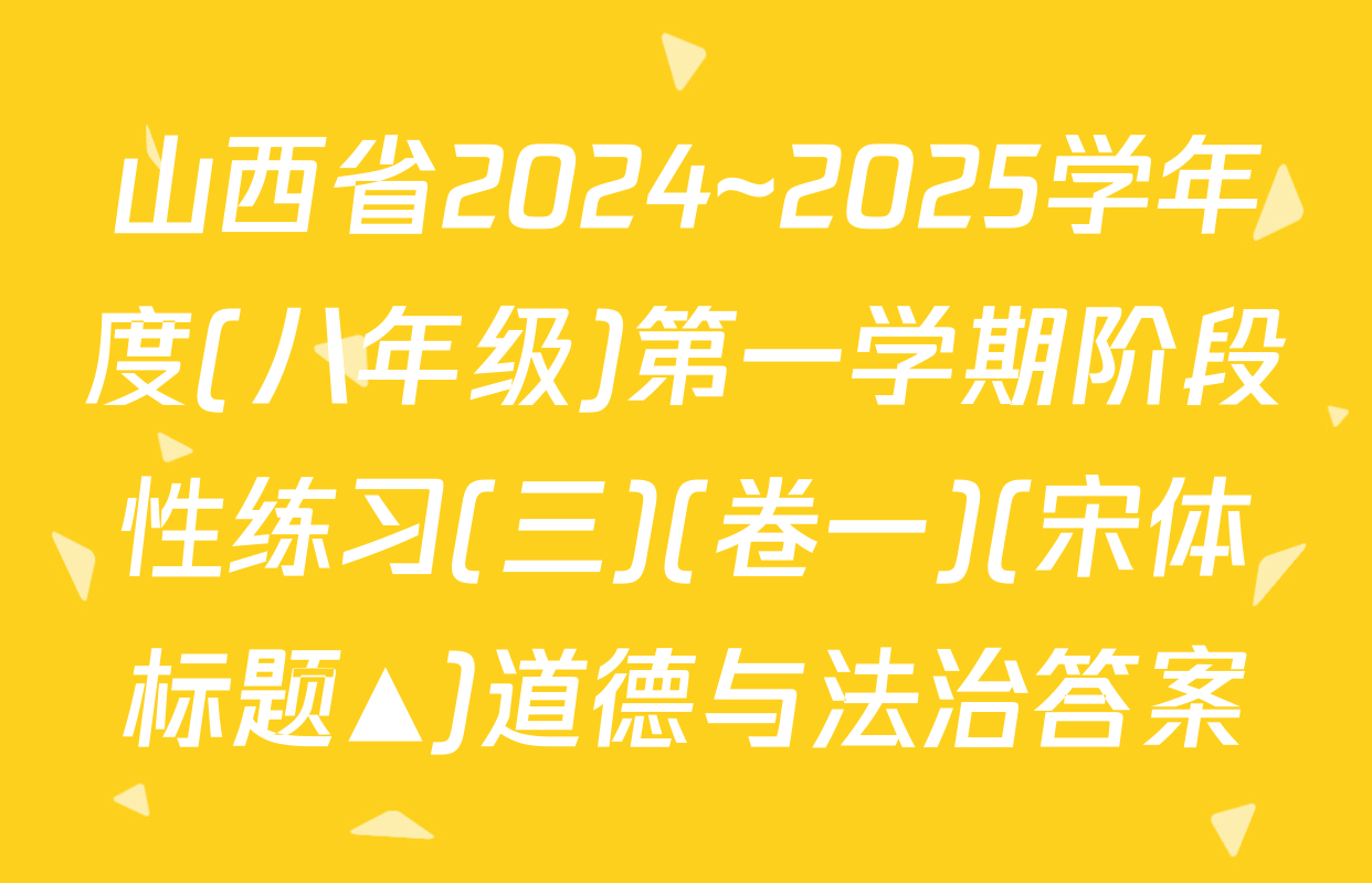 山西省2024~2025学年度(八年级)第一学期阶段性练习(三)(卷一)(宋体标题▲)道德与法治答案