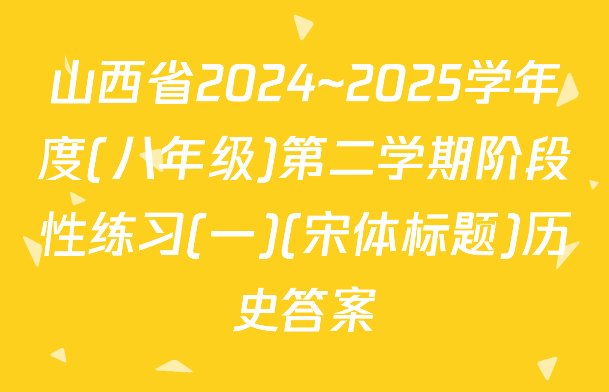 山西省2024~2025学年度(八年级)第二学期阶段性练习(一)(宋体标题)历史答案