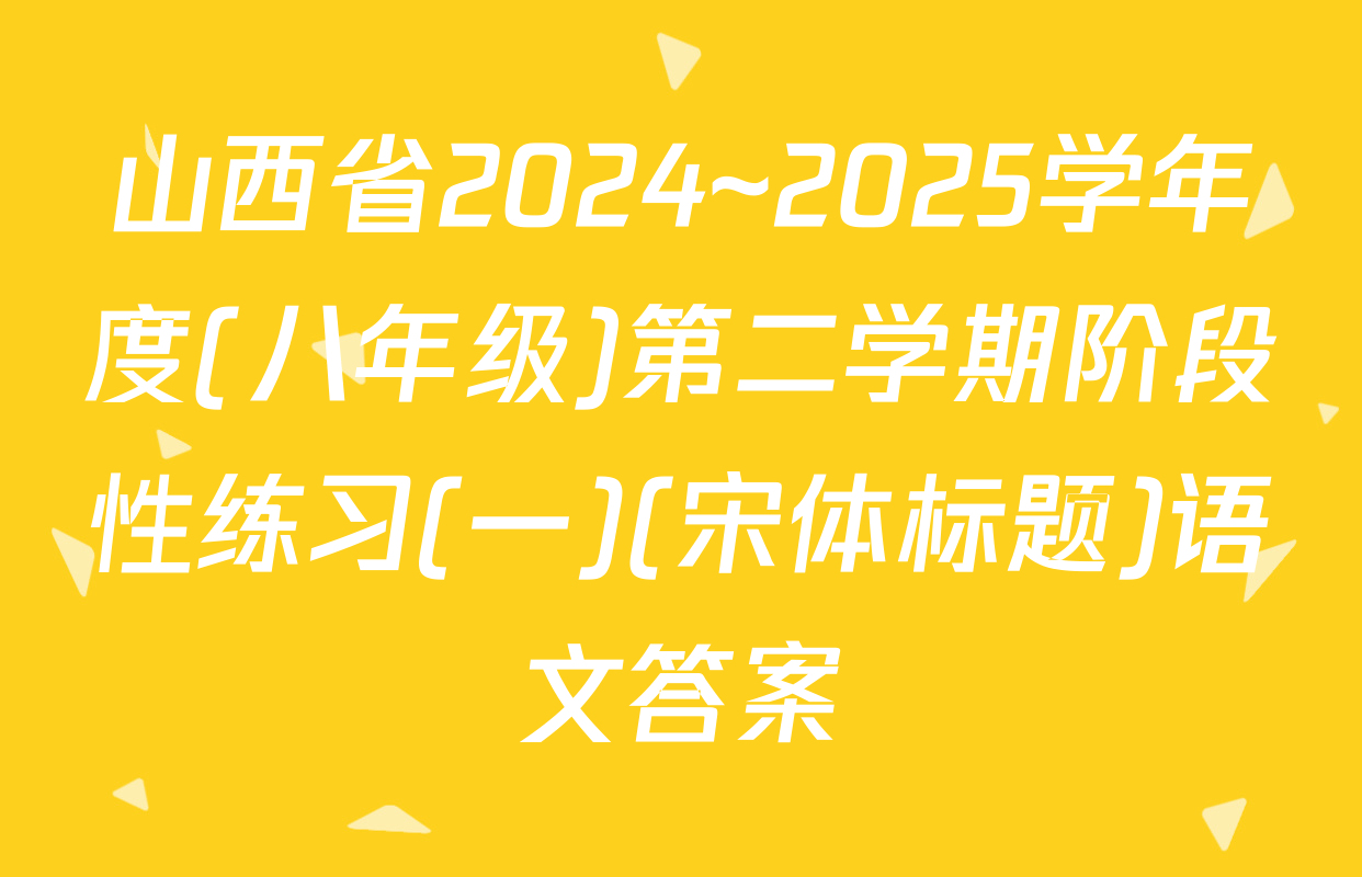 山西省2024~2025学年度(八年级)第二学期阶段性练习(一)(宋体标题)语文答案