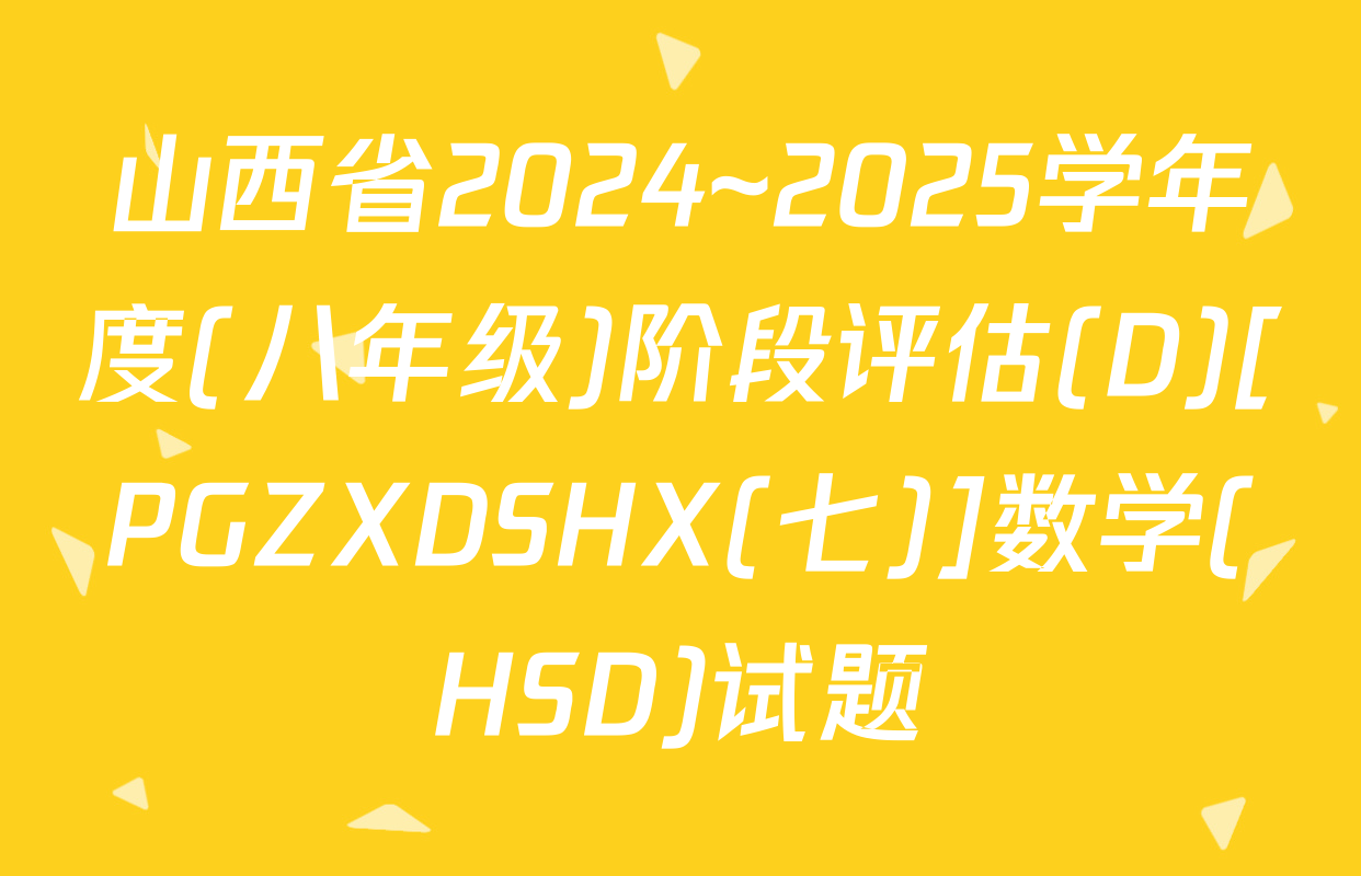 山西省2024~2025学年度(八年级)阶段评估(D)[PGZXDSHX(七)]数学(HSD)试题