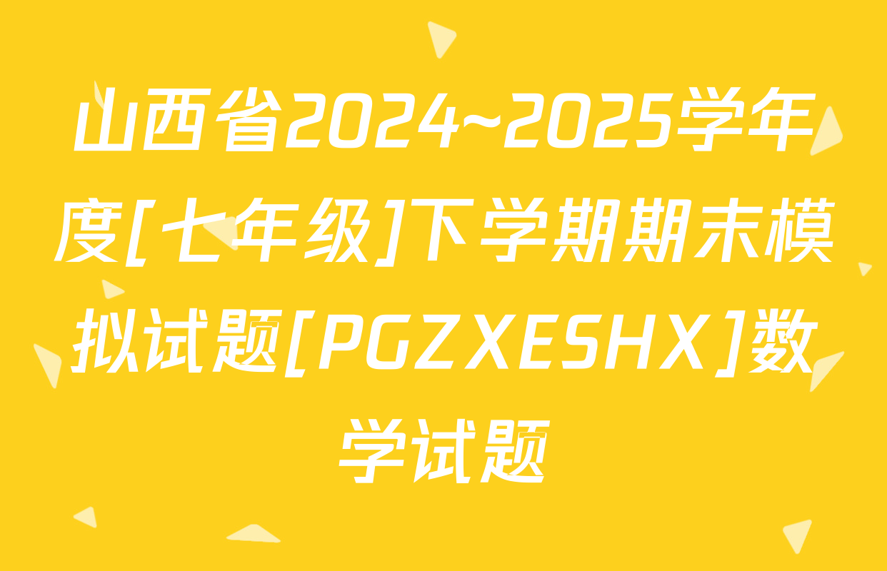 山西省2024~2025学年度[七年级]下学期期末模拟试题[PGZXESHX]数学试题