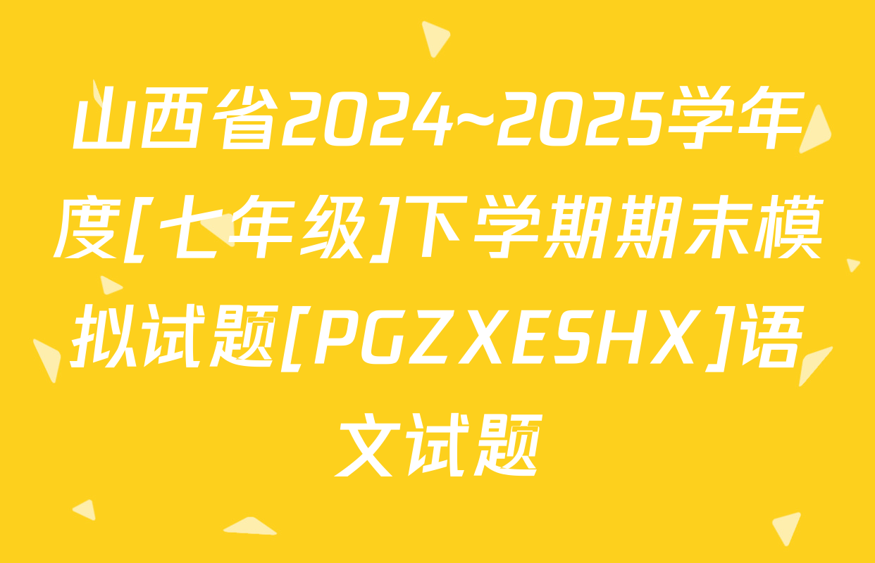 山西省2024~2025学年度[七年级]下学期期末模拟试题[PGZXESHX]语文试题