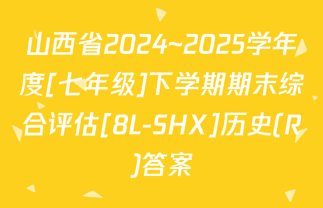 山西省2024~2025学年度[七年级]下学期期末综合评估[8L-SHX]历史(R)答案