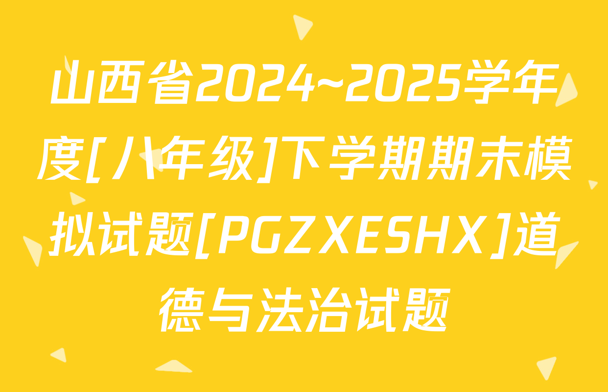 山西省2024~2025学年度[八年级]下学期期末模拟试题[PGZXESHX]道德与法治试题