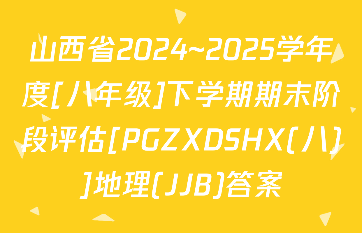 山西省2024~2025学年度[八年级]下学期期末阶段评估[PGZXDSHX(八)]地理(JJB)答案