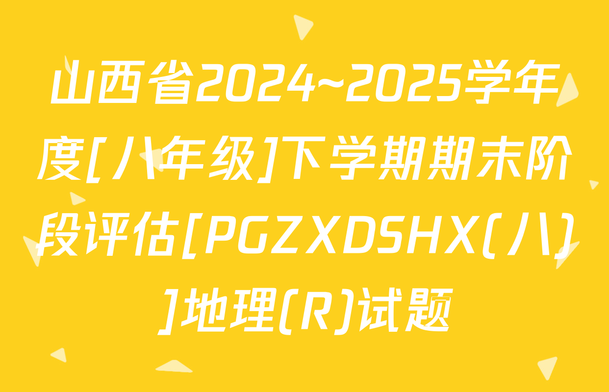 山西省2024~2025学年度[八年级]下学期期末阶段评估[PGZXDSHX(八)]地理(R)试题