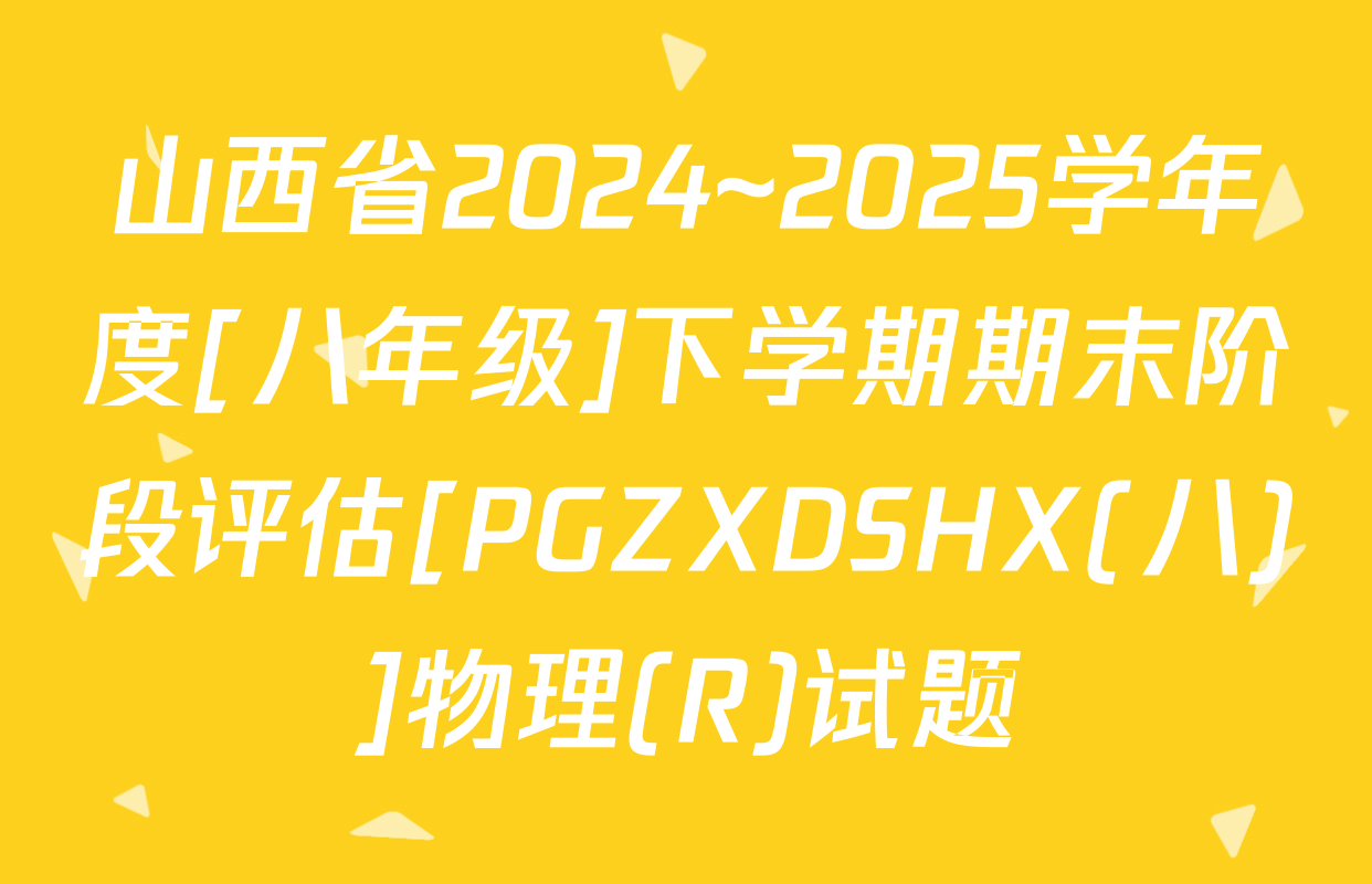 山西省2024~2025学年度[八年级]下学期期末阶段评估[PGZXDSHX(八)]物理(R)试题