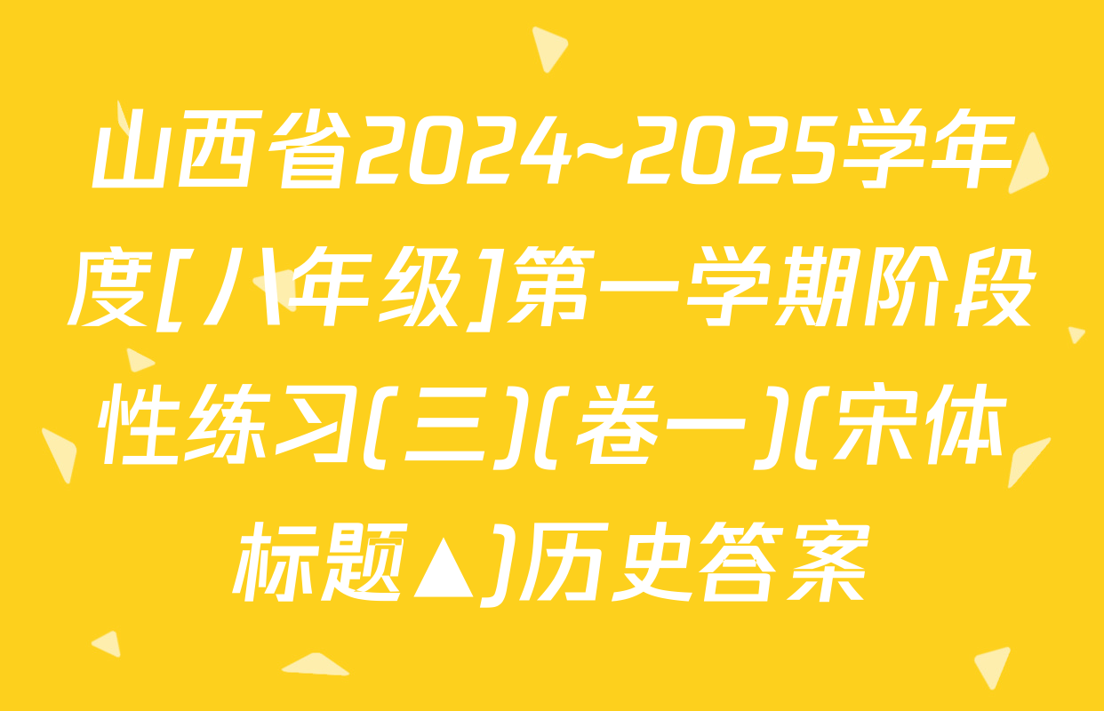 山西省2024~2025学年度[八年级]第一学期阶段性练习(三)(卷一)(宋体标题▲)历史答案