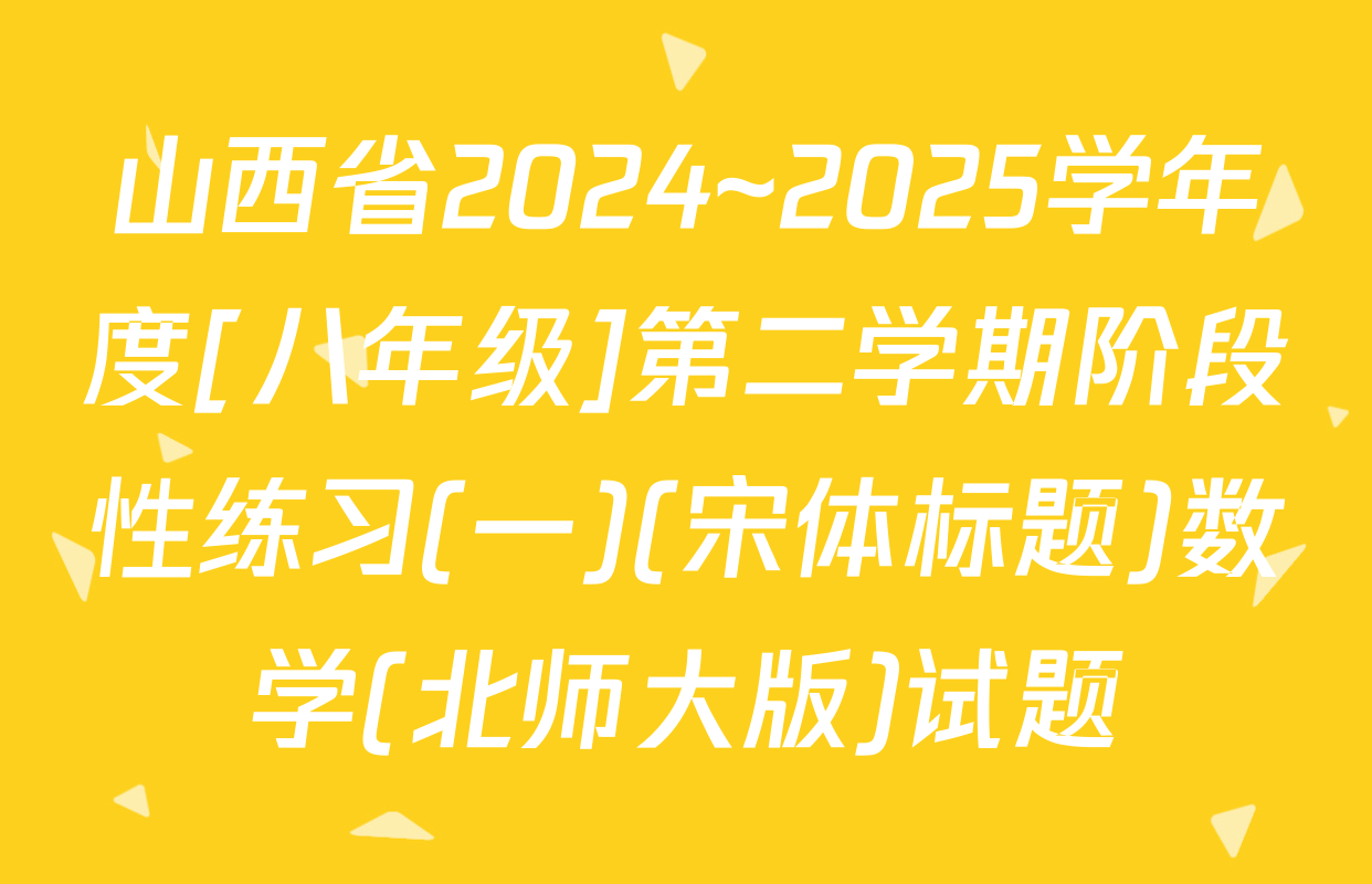 山西省2024~2025学年度[八年级]第二学期阶段性练习(一)(宋体标题)数学(北师大版)试题