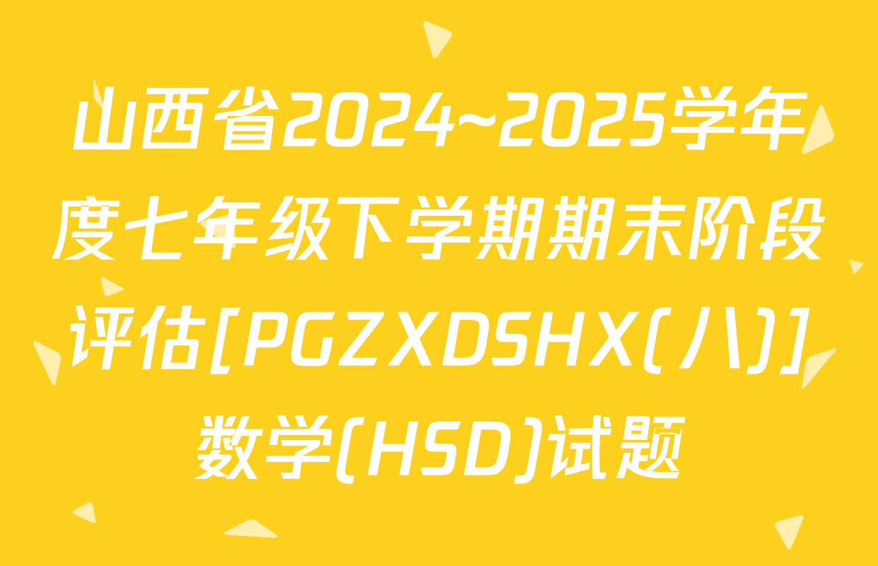 山西省2024~2025学年度七年级下学期期末阶段评估[PGZXDSHX(八)]数学(HSD)试题