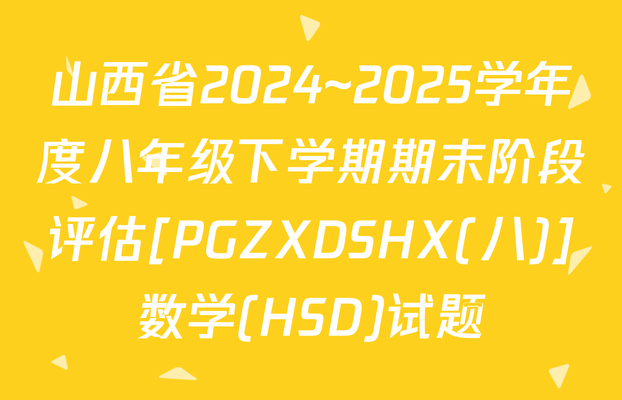 山西省2024~2025学年度八年级下学期期末阶段评估[PGZXDSHX(八)]数学(HSD)试题