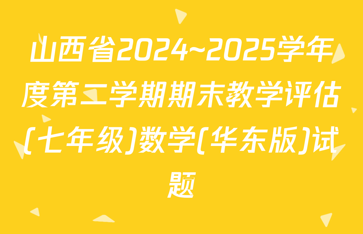 山西省2024~2025学年度第二学期期末教学评估(七年级)数学(华东版)试题