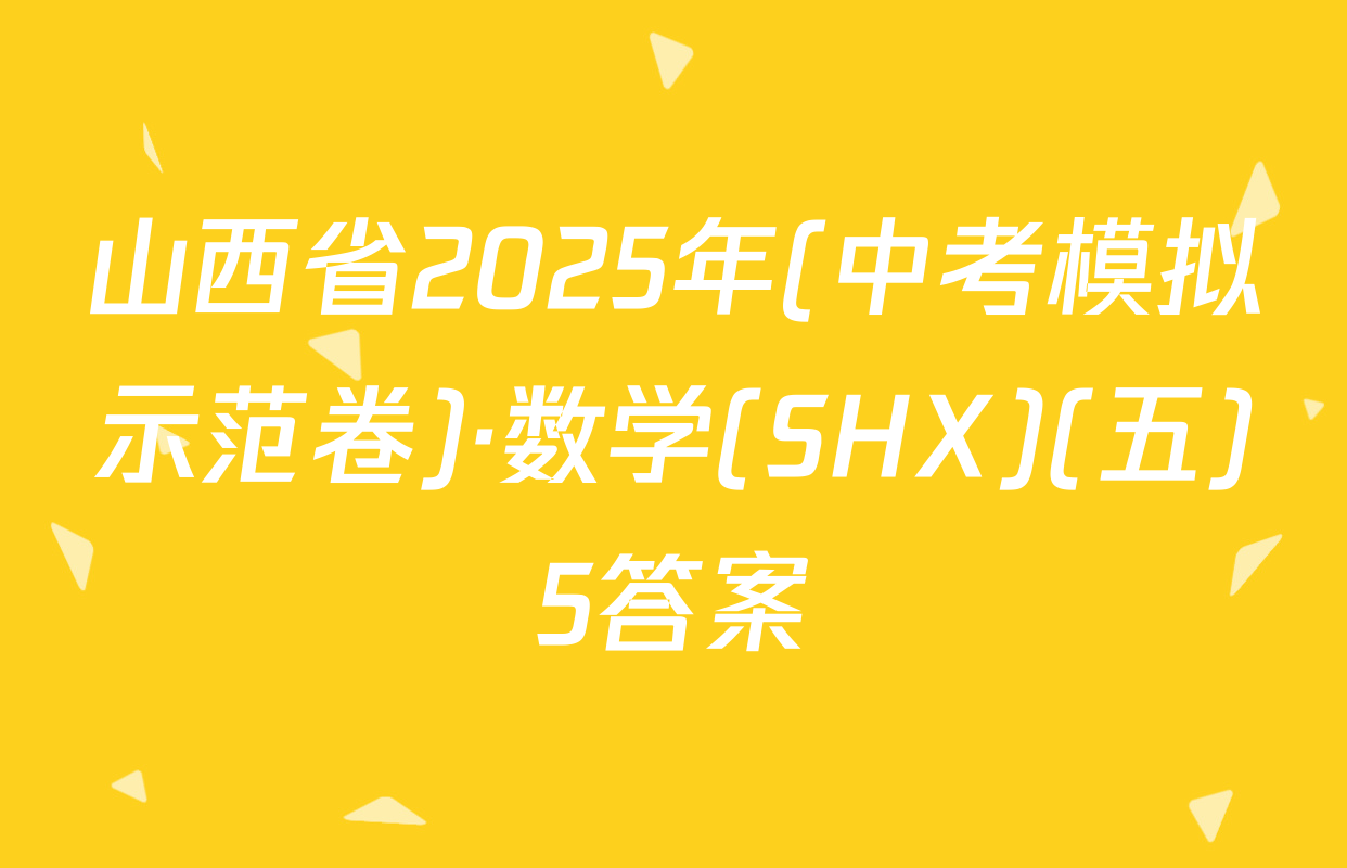 山西省2025年(中考模拟示范卷)·数学(SHX)(五)5答案