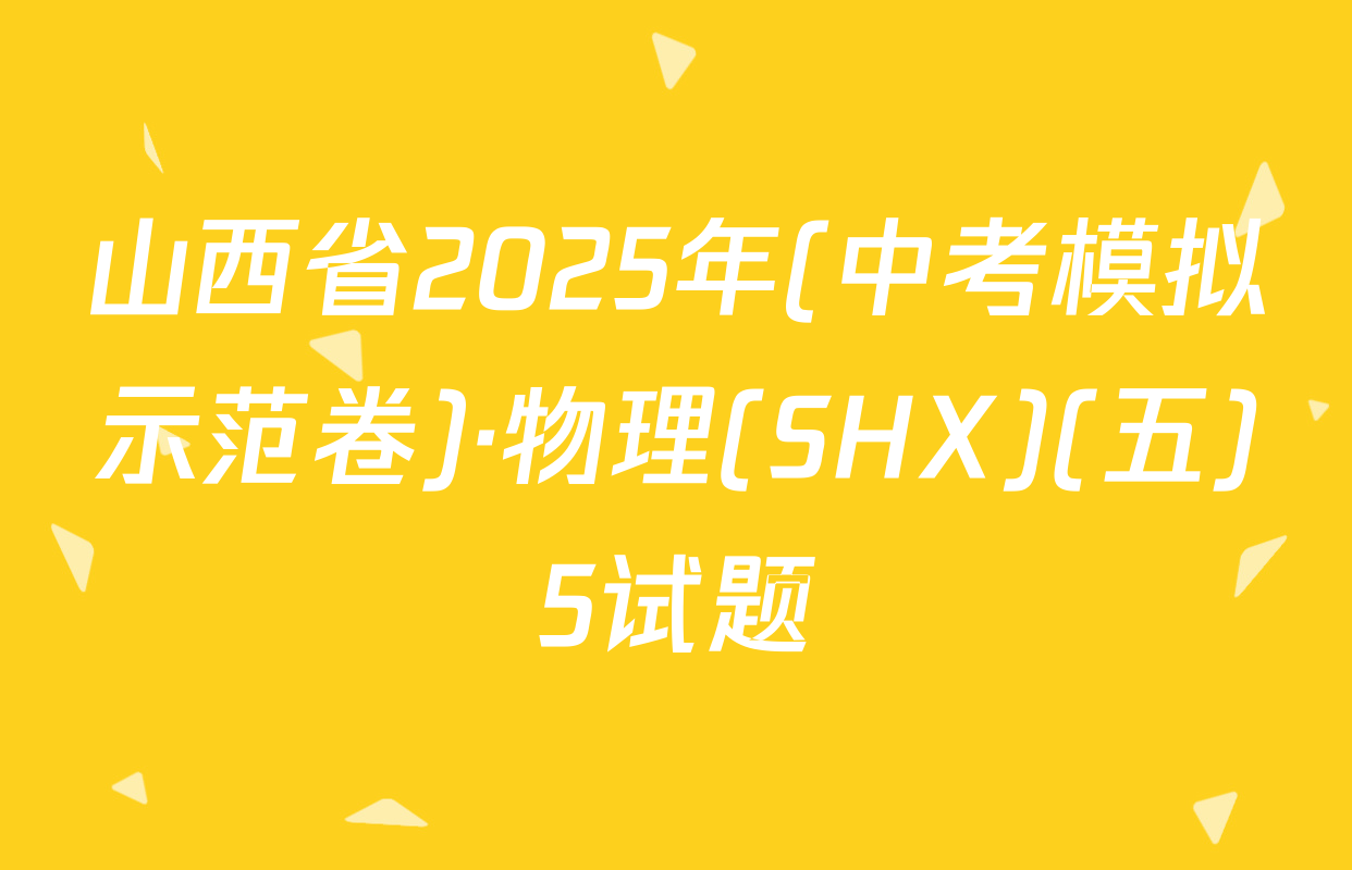 山西省2025年(中考模拟示范卷)·物理(SHX)(五)5试题