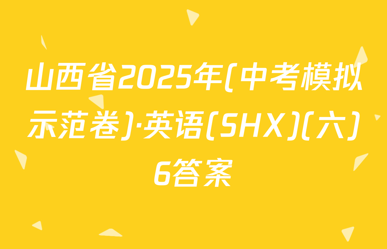山西省2025年(中考模拟示范卷)·英语(SHX)(六)6答案