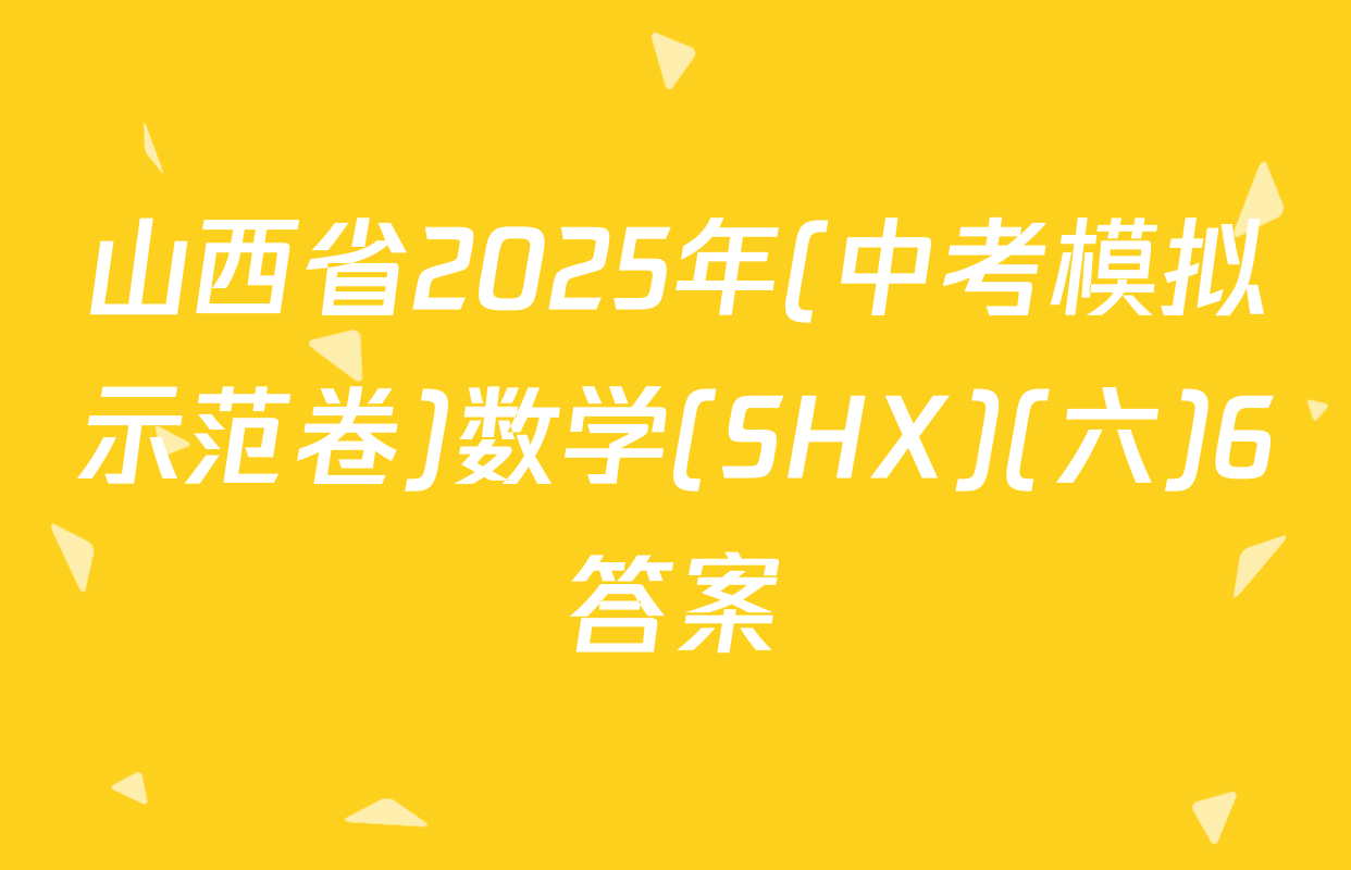 山西省2025年(中考模拟示范卷)数学(SHX)(六)6答案