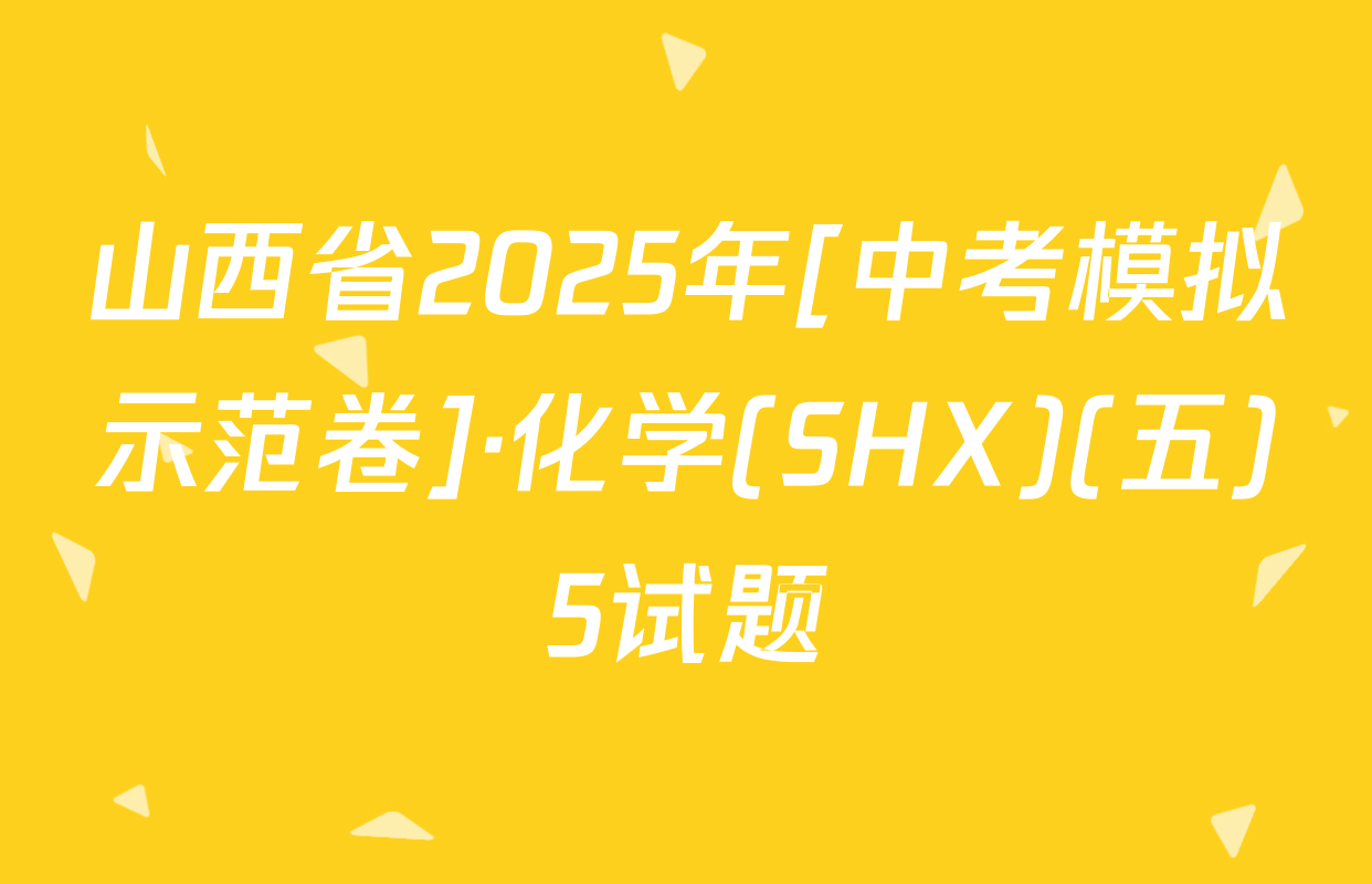 山西省2025年[中考模拟示范卷]·化学(SHX)(五)5试题