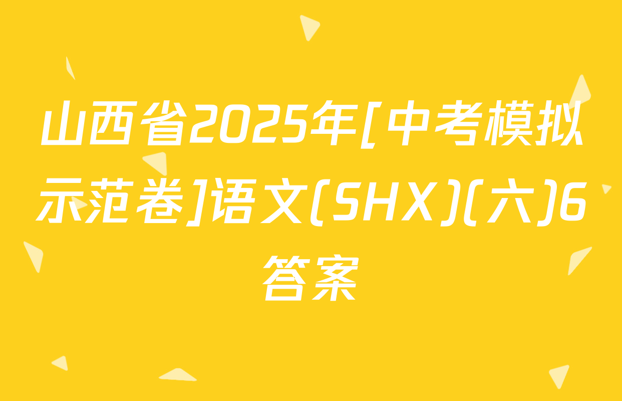 山西省2025年[中考模拟示范卷]语文(SHX)(六)6答案