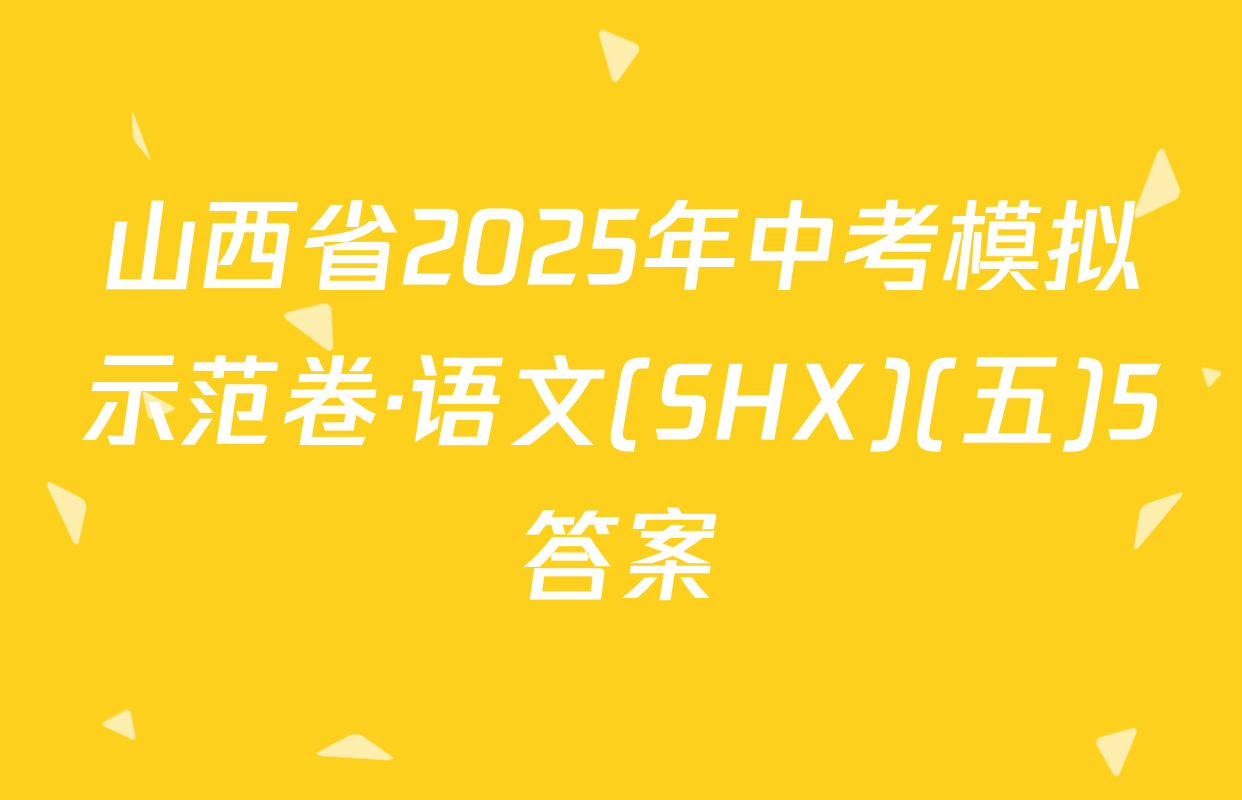 山西省2025年中考模拟示范卷·语文(SHX)(五)5答案