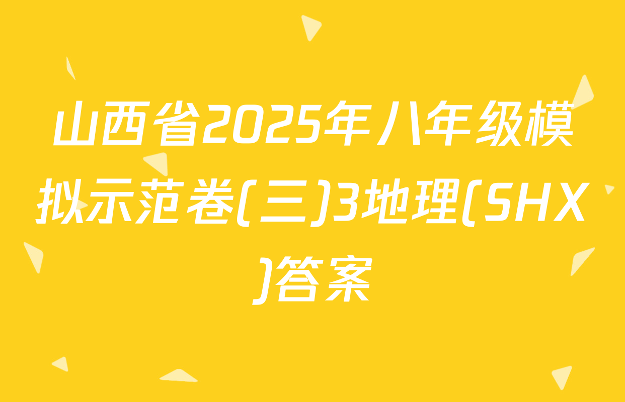 山西省2025年八年级模拟示范卷(三)3地理(SHX)答案