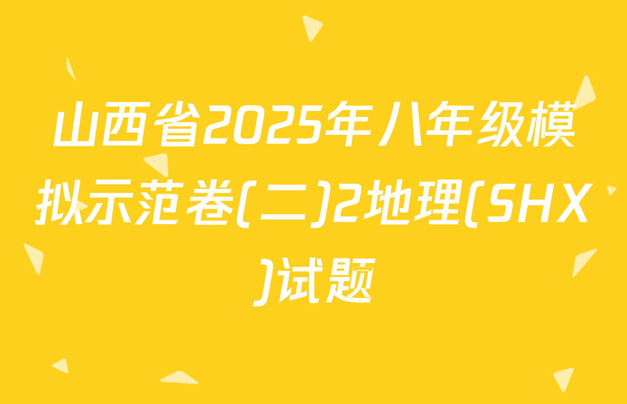 山西省2025年八年级模拟示范卷(二)2地理(SHX)试题