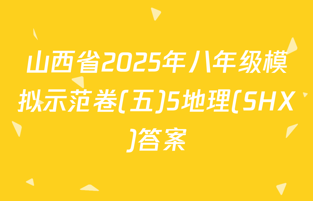 山西省2025年八年级模拟示范卷(五)5地理(SHX)答案
