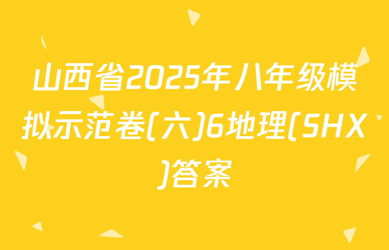 山西省2025年八年级模拟示范卷(六)6地理(SHX)答案