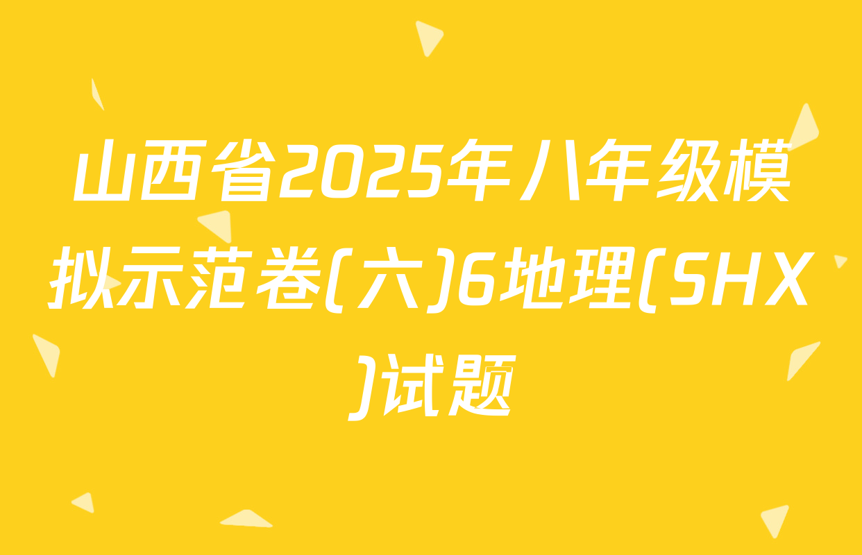 山西省2025年八年级模拟示范卷(六)6地理(SHX)试题