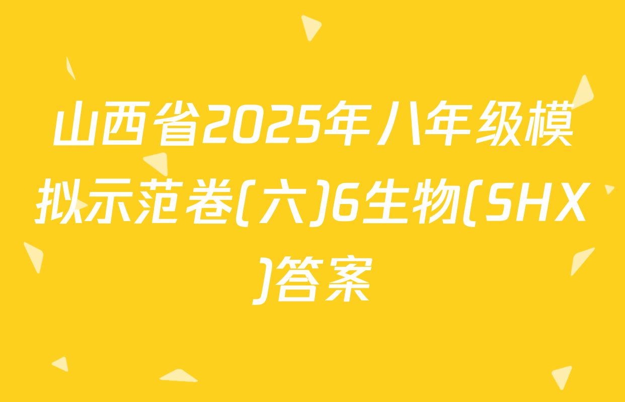 山西省2025年八年级模拟示范卷(六)6生物(SHX)答案