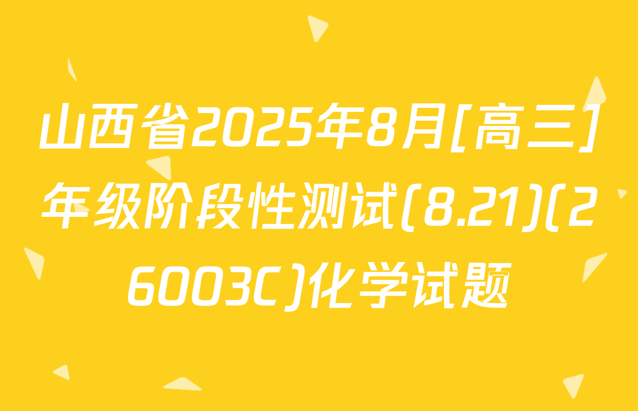 山西省2025年8月[高三]年级阶段性测试(8.21)(26003C)化学试题