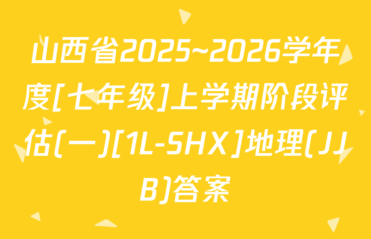 山西省2025~2026学年度[七年级]上学期阶段评估(一)[1L-SHX]地理(JJB)答案
