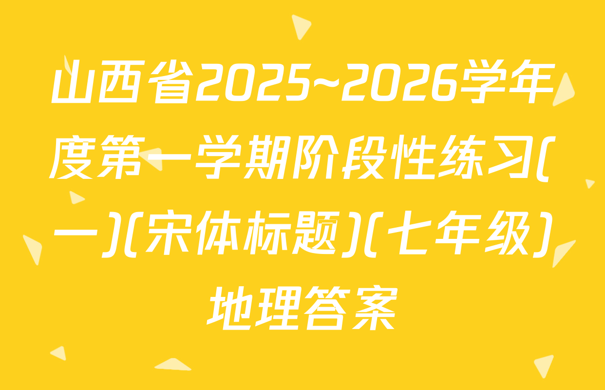 山西省2025~2026学年度第一学期阶段性练习(一)(宋体标题)(七年级)地理答案
