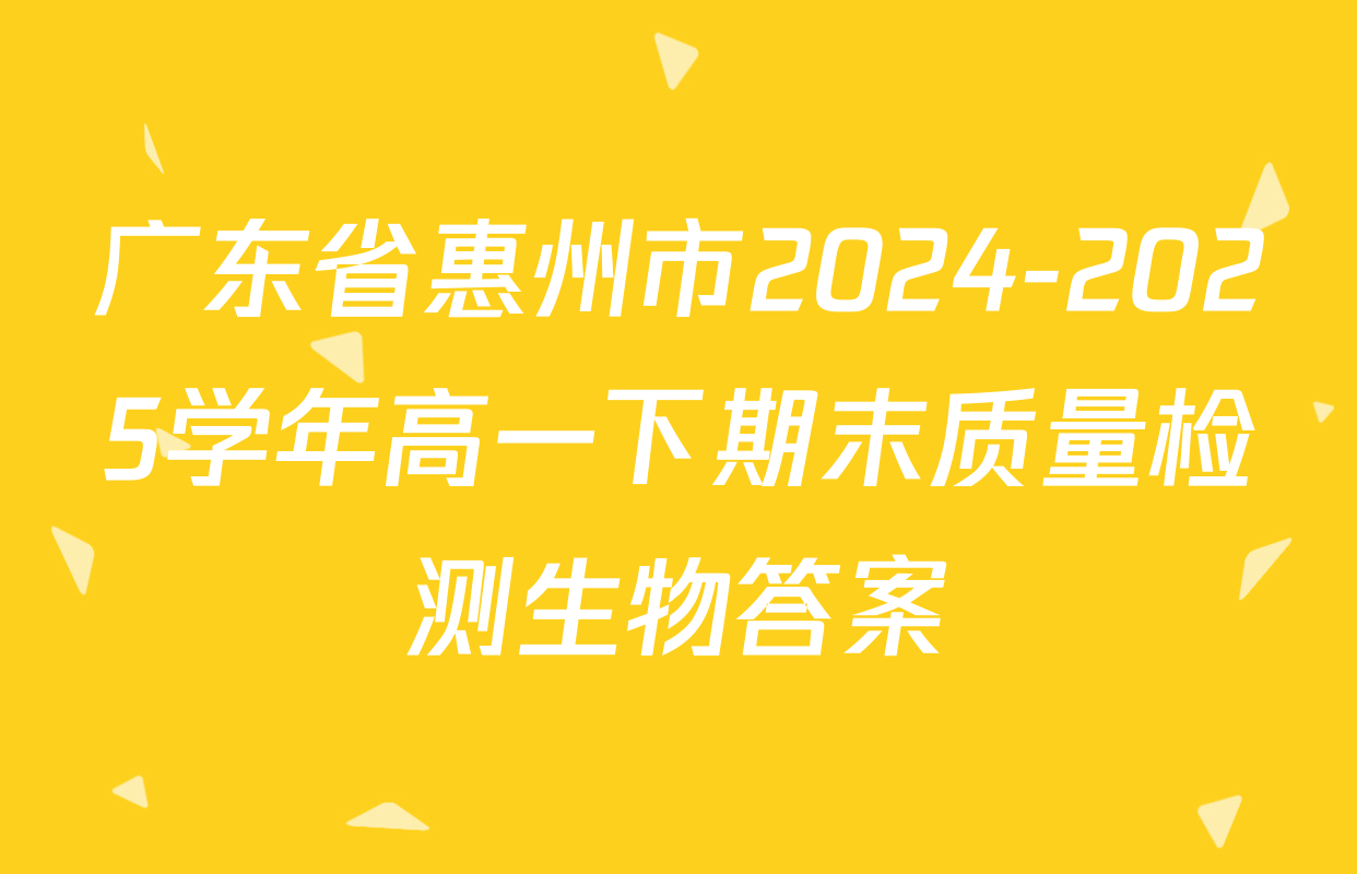 广东省惠州市2024-2025学年高一下期末质量检测生物答案