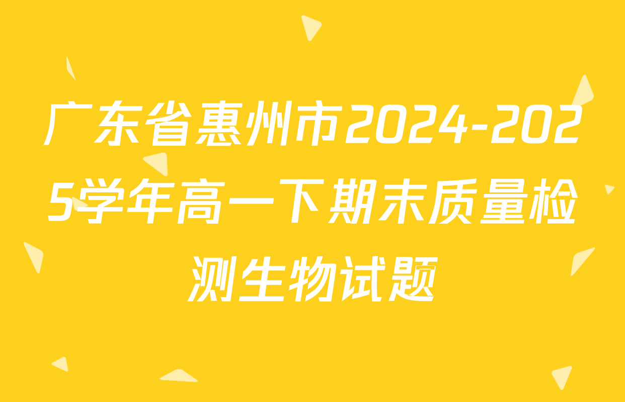 广东省惠州市2024-2025学年高一下期末质量检测生物试题