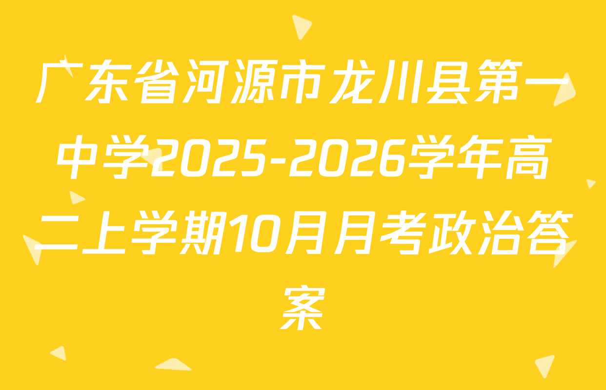 广东省河源市龙川县第一中学2025-2026学年高二上学期10月月考政治答案