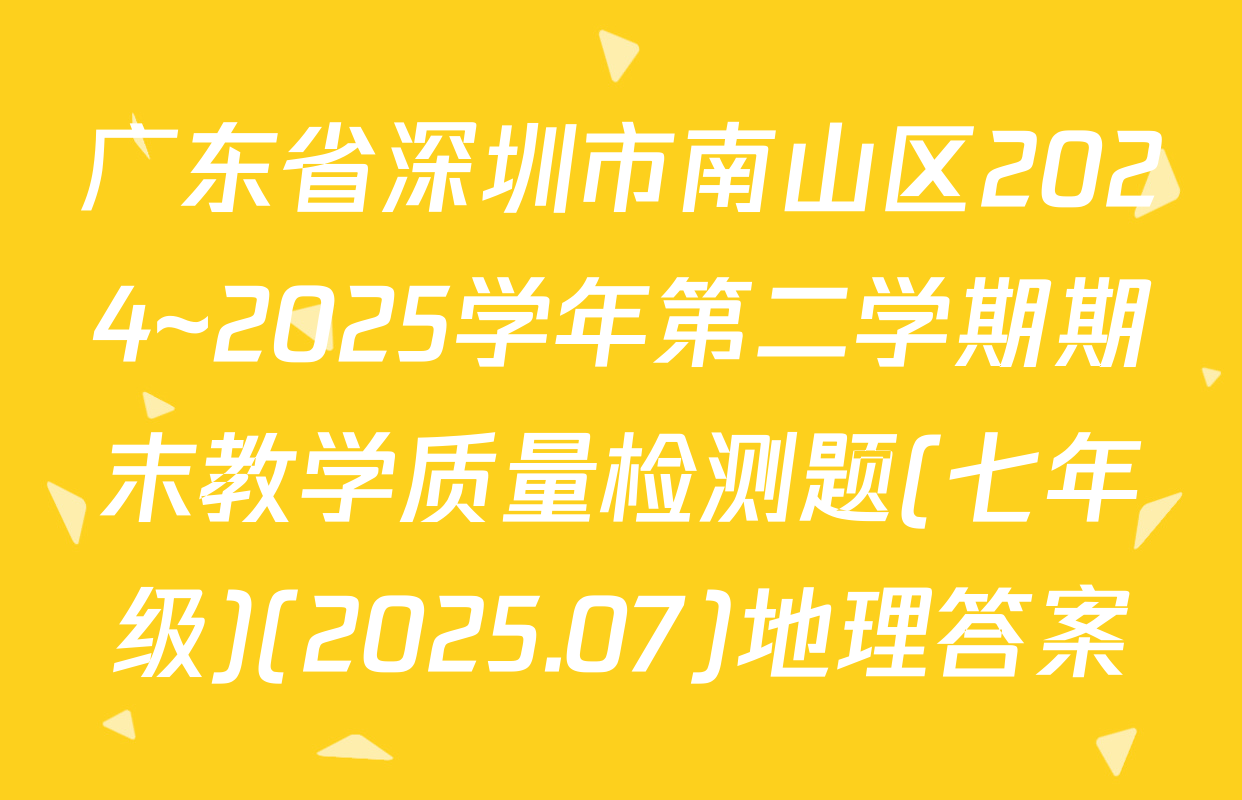 广东省深圳市南山区2024~2025学年第二学期期末教学质量检测题(七年级)(2025.07)地理答案