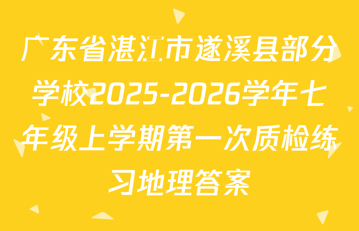广东省湛江市遂溪县部分学校2025-2026学年七年级上学期第一次质检练习地理答案