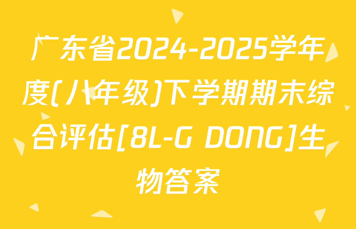 广东省2024-2025学年度(八年级)下学期期末综合评估[8L-G DONG]生物答案