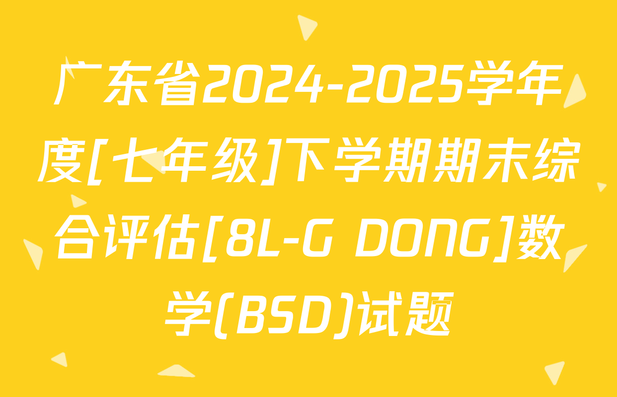 广东省2024-2025学年度[七年级]下学期期末综合评估[8L-G DONG]数学(BSD)试题