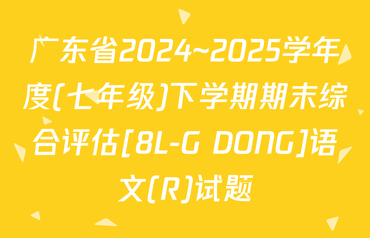 广东省2024~2025学年度(七年级)下学期期末综合评估[8L-G DONG]语文(R)试题