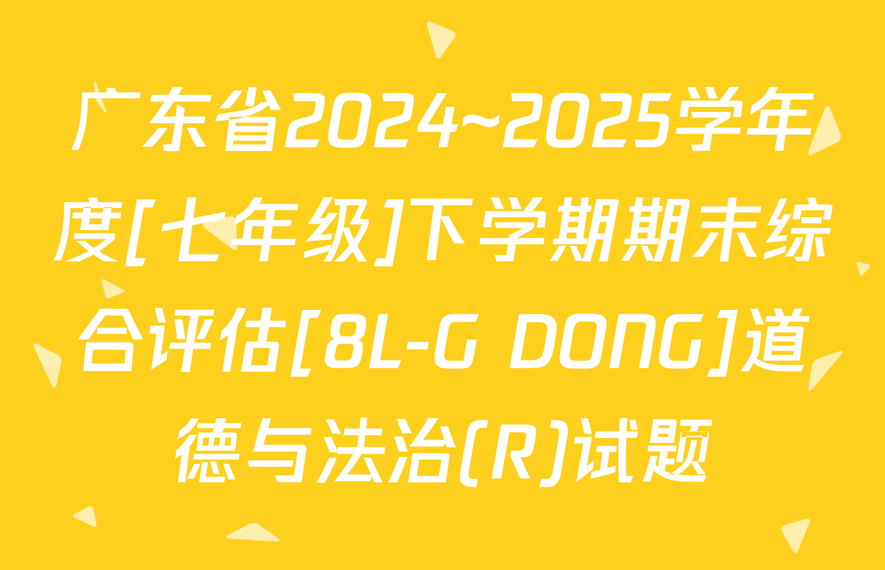 广东省2024~2025学年度[七年级]下学期期末综合评估[8L-G DONG]道德与法治(R)试题