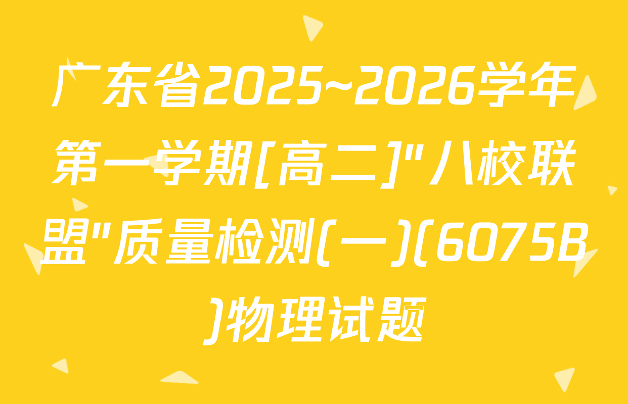 广东省2025~2026学年第一学期[高二]"八校联盟"质量检测(一)(6075B)物理试题