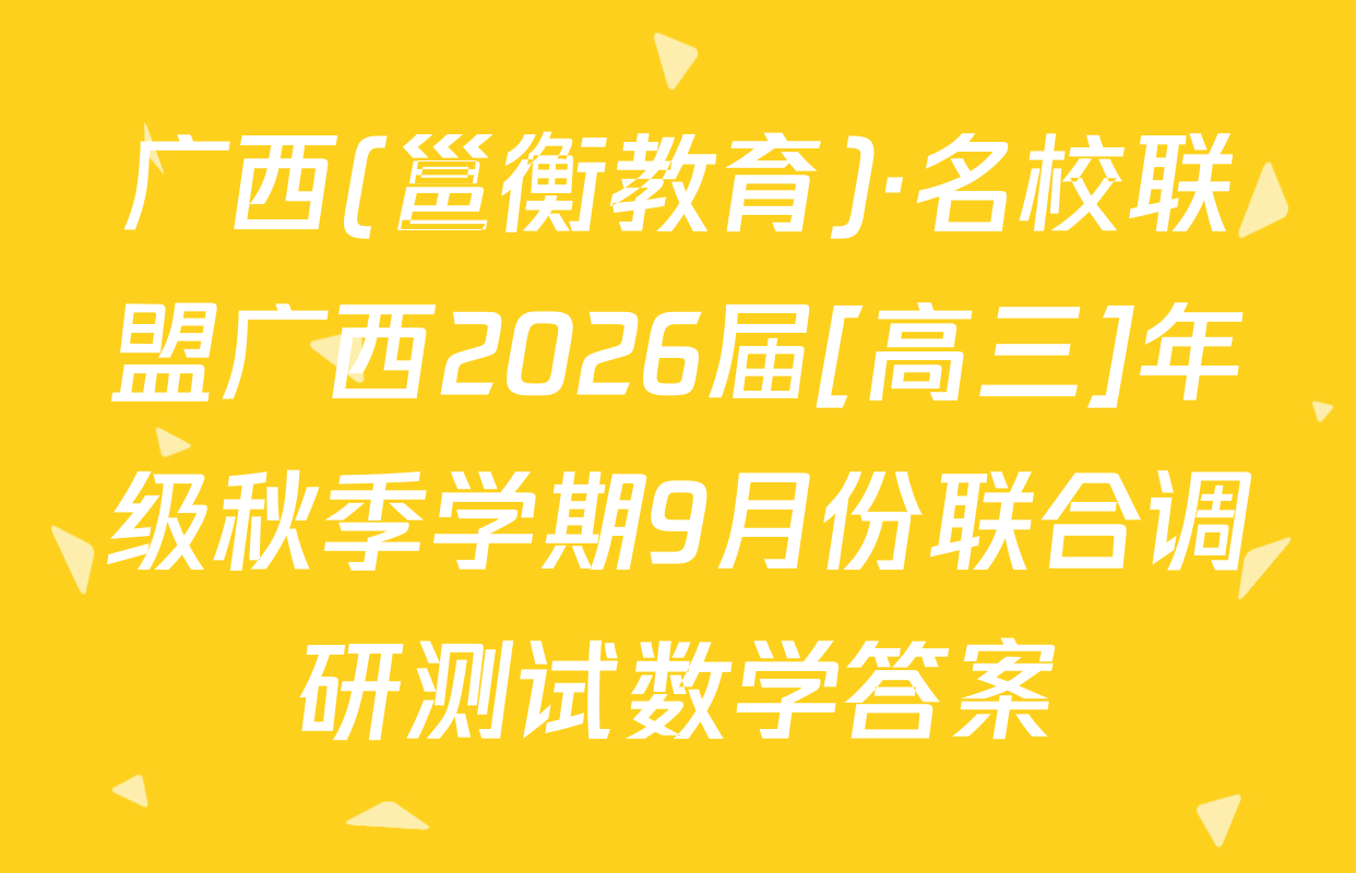 广西(邕衡教育)·名校联盟广西2026届[高三]年级秋季学期9月份联合调研测试数学答案